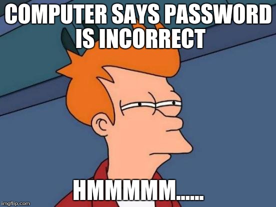 Futurama Fry Meme | COMPUTER SAYS PASSWORD IS INCORRECT; HMMMMM...... | image tagged in memes,futurama fry | made w/ Imgflip meme maker