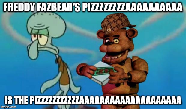 FNAF Pizza | FREDDY FAZBEAR'S PIZZZZZZZZAAAAAAAAAA; IS THE PIZZZZZZZZZZZAAAAAAAAAAAAAAAAAAAA | image tagged in fnaf pizza,scumbag | made w/ Imgflip meme maker