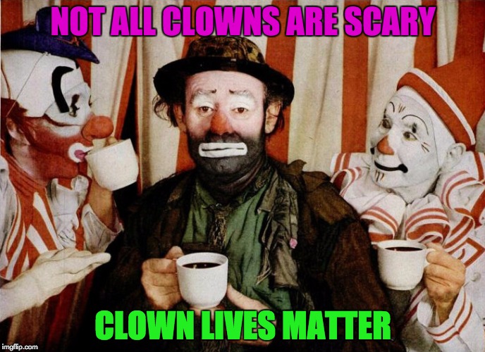 Clown Lives Matter! | NOT ALL CLOWNS ARE SCARY; CLOWN LIVES MATTER | image tagged in clown,memes | made w/ Imgflip meme maker