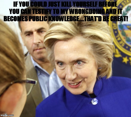 Alien Hillary | IF YOU COULD JUST KILL YOURSELF BEFORE YOU CAN TESTIFY TO MY WRONGDOING AND IT BECOMES PUBLIC KNOWLEDGE....THAT'D BE GREAT! | image tagged in alien hillary | made w/ Imgflip meme maker