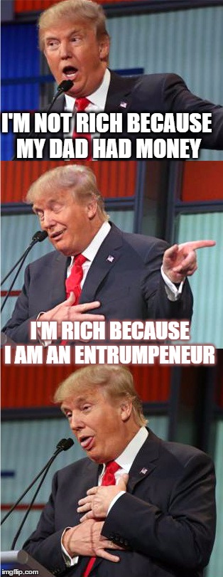 Bad Pun Trump | I'M NOT RICH BECAUSE MY DAD HAD MONEY; I'M RICH BECAUSE I AM AN ENTRUMPENEUR | image tagged in bad pun trump,donald trump,memes,puns,entrepreneur | made w/ Imgflip meme maker