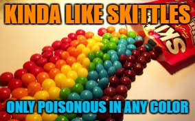 KINDA LIKE SKITTLES ONLY POISONOUS IN ANY COLOR | made w/ Imgflip meme maker