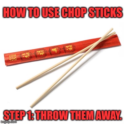 HOW TO USE CHOP STICKS; STEP 1:
THROW THEM AWAY. | image tagged in funny,how to | made w/ Imgflip meme maker