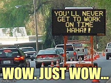 An Honest Traffic Report |  WOW. JUST WOW... | image tagged in sad,traffic,work,late | made w/ Imgflip meme maker