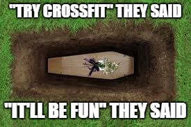 try crossfit | "TRY CROSSFIT" THEY SAID; "IT'LL BE FUN" THEY SAID | image tagged in crossfit,exercise,laziness,death | made w/ Imgflip meme maker