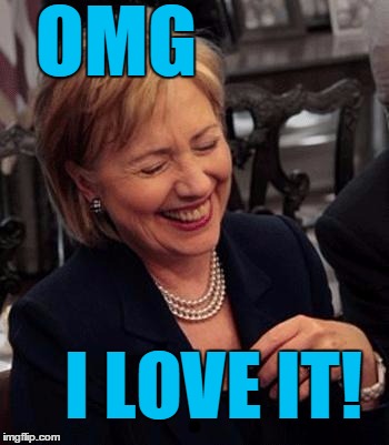 Hillary LOL | OMG I LOVE IT! | image tagged in hillary lol | made w/ Imgflip meme maker