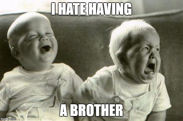 HappySadBabies | I HATE HAVING; A BROTHER | image tagged in happysadbabies | made w/ Imgflip meme maker