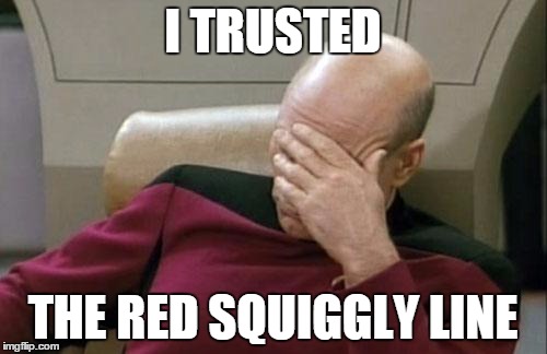 Captain Picard Facepalm Meme | I TRUSTED THE RED SQUIGGLY LINE | image tagged in memes,captain picard facepalm | made w/ Imgflip meme maker