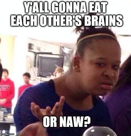 Black Girl Wat Meme | Y'ALL GONNA EAT EACH OTHER'S BRAINS; OR NAW? | image tagged in memes,black girl wat,zombie,brains | made w/ Imgflip meme maker