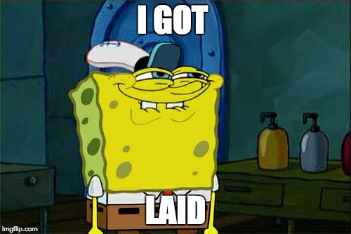 Don't You Squidward Meme | I GOT; LAID | image tagged in memes,dont you squidward | made w/ Imgflip meme maker