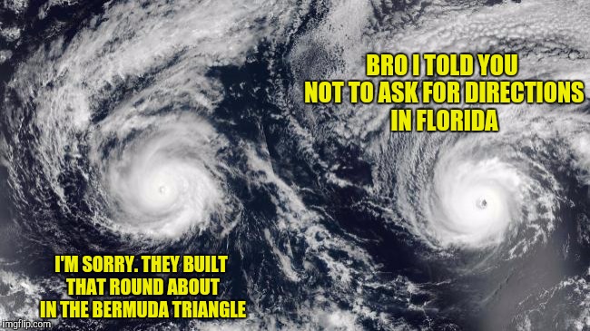 BRO I TOLD YOU NOT TO ASK FOR DIRECTIONS IN FLORIDA I'M SORRY. THEY BUILT THAT ROUND ABOUT IN THE BERMUDA TRIANGLE | made w/ Imgflip meme maker