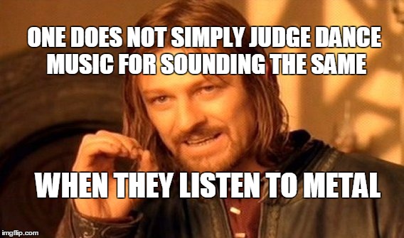 One Does Not Simply | ONE DOES NOT SIMPLY JUDGE DANCE MUSIC FOR SOUNDING THE SAME; WHEN THEY LISTEN TO METAL | image tagged in memes,one does not simply | made w/ Imgflip meme maker