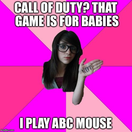 Idiot Nerd Girl Meme | CALL OF DUTY? THAT GAME IS FOR BABIES; I PLAY ABC MOUSE | image tagged in memes,idiot nerd girl | made w/ Imgflip meme maker