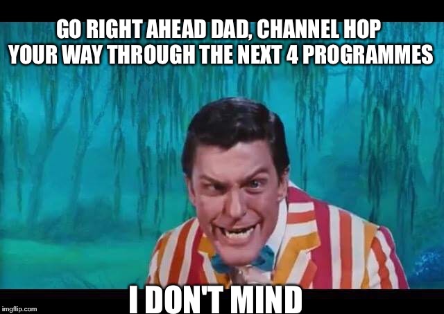 Dick Van Dad | GO RIGHT AHEAD DAD, CHANNEL HOP YOUR WAY THROUGH THE NEXT 4 PROGRAMMES; I DON'T MIND | image tagged in dick van dyke | made w/ Imgflip meme maker
