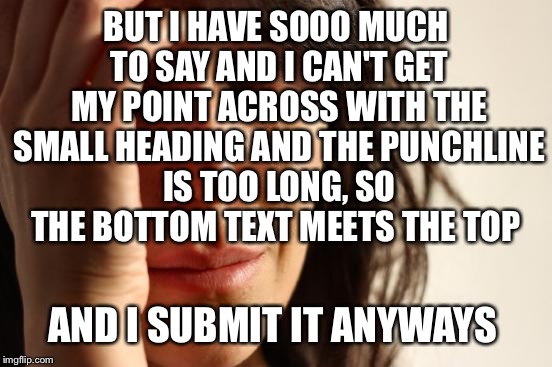 First World Problems Meme | BUT I HAVE SOOO MUCH TO SAY AND I CAN'T GET MY POINT ACROSS WITH THE SMALL HEADING AND THE PUNCHLINE IS TOO LONG, SO THE BOTTOM TEXT MEETS T | image tagged in memes,first world problems | made w/ Imgflip meme maker