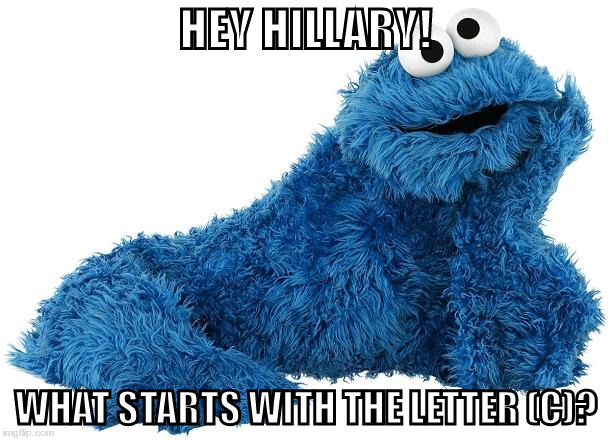 (c) Means Classified | HEY HILLARY! WHAT STARTS WITH THE LETTER (C)? | image tagged in cookie monster | made w/ Imgflip meme maker