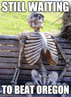 Waiting Skeleton | STILL WAITING; TO BEAT OREGON | image tagged in memes,waiting skeleton | made w/ Imgflip meme maker
