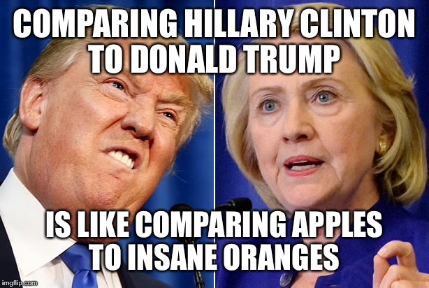 COMPARING HILLARY CLINTON TO DONALD TRUMP; IS LIKE COMPARING APPLES TO INSANE ORANGES | image tagged in trump vs clinton | made w/ Imgflip meme maker