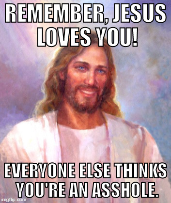 At Least You Have One Like. | REMEMBER, JESUS LOVES YOU! EVERYONE ELSE THINKS YOU'RE AN ASSHOLE. | image tagged in memes,smiling jesus | made w/ Imgflip meme maker