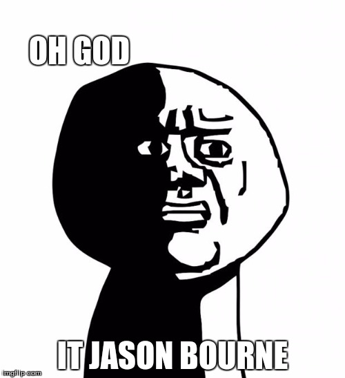 Oh god why | OH GOD; IT JASON BOURNE | image tagged in oh god why | made w/ Imgflip meme maker