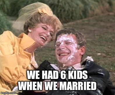 WE HAD 6 KIDS WHEN WE MARRIED | made w/ Imgflip meme maker