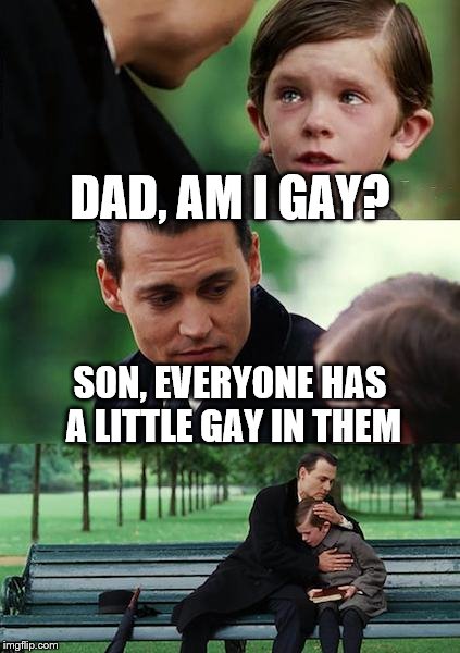 Finding Neverland Meme | DAD, AM I GAY? SON, EVERYONE HAS A LITTLE GAY IN THEM | image tagged in memes,finding neverland | made w/ Imgflip meme maker