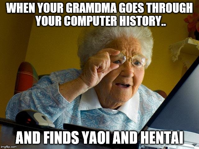 Grandma Finds The Internet Meme | WHEN YOUR GRAMDMA GOES THROUGH YOUR COMPUTER HISTORY.. AND FINDS YAOI AND HENTAI | image tagged in memes,grandma finds the internet | made w/ Imgflip meme maker