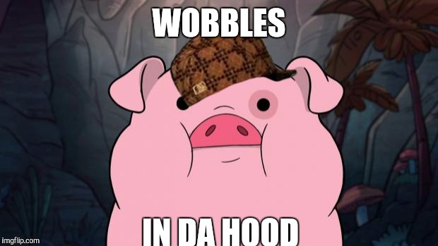 Gravity Falls | WOBBLES; IN DA HOOD | image tagged in gravity falls,scumbag | made w/ Imgflip meme maker