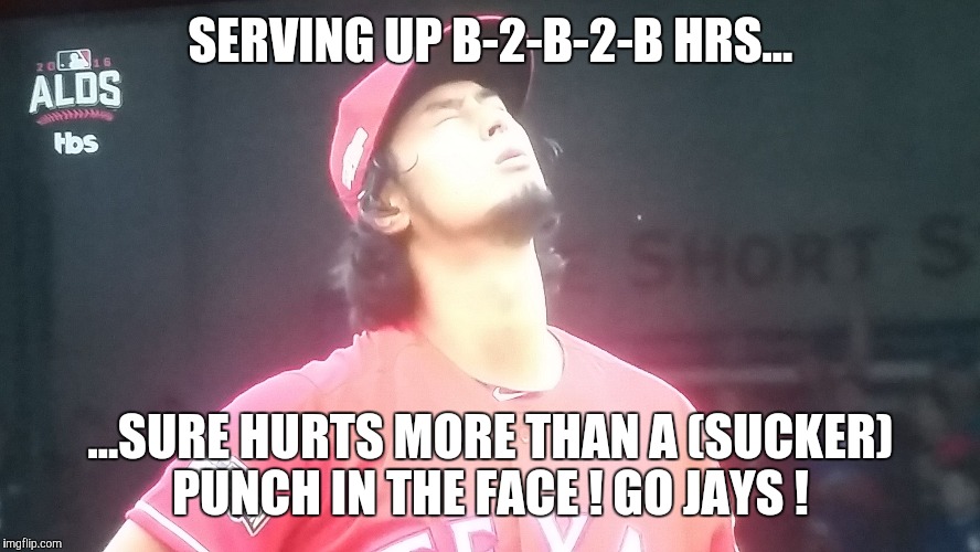  SERVING UP B-2-B-2-B HRS... ...SURE HURTS MORE THAN A (SUCKER) PUNCH IN THE FACE ! GO JAYS ! | image tagged in yuuuuuu | made w/ Imgflip meme maker