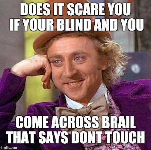 Creepy Condescending Wonka Meme | DOES IT SCARE YOU IF YOUR BLIND AND YOU; COME ACROSS BRAIL THAT SAYS DONT TOUCH | image tagged in memes,creepy condescending wonka | made w/ Imgflip meme maker