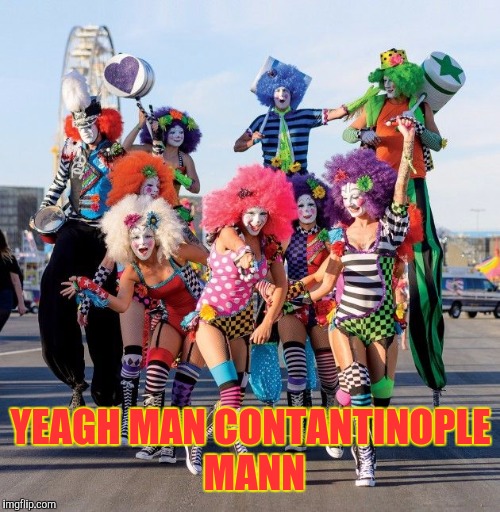 butclowns of vegas  | YEAGH MAN CONTANTINOPLE MANN | image tagged in butclowns of vegas | made w/ Imgflip meme maker