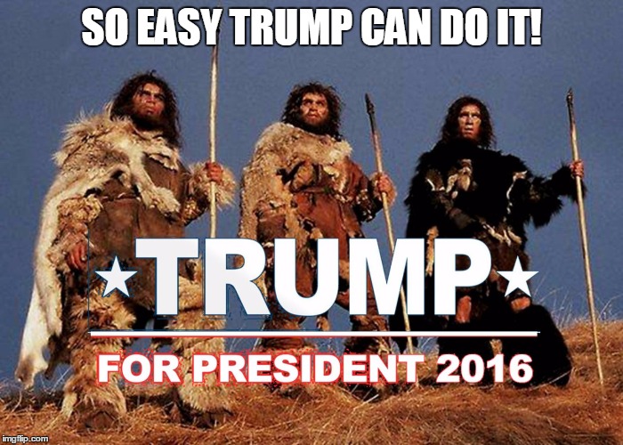 SO EASY TRUMP CAN DO IT! | image tagged in trump caveman | made w/ Imgflip meme maker