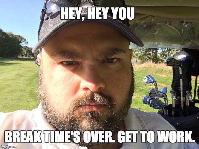 Boss Tuski | HEY, HEY YOU; BREAK TIME'S OVER. GET TO WORK. | image tagged in motivational,golf,boss | made w/ Imgflip meme maker