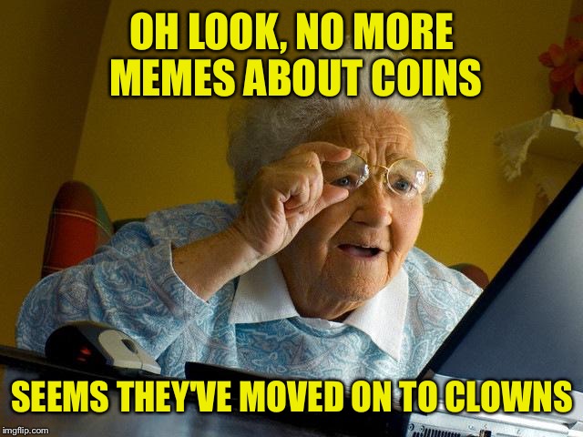 Moving on..... | OH LOOK, NO MORE MEMES ABOUT COINS; SEEMS THEY'VE MOVED ON TO CLOWNS | image tagged in memes,grandma finds the internet | made w/ Imgflip meme maker