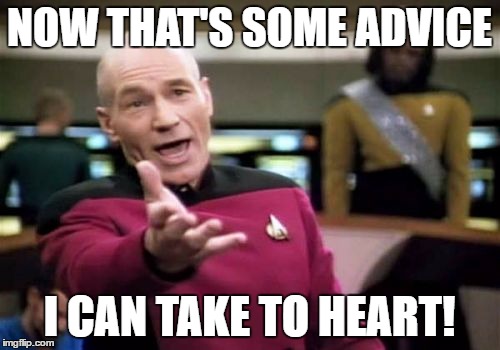 Picard Wtf Meme | NOW THAT'S SOME ADVICE I CAN TAKE TO HEART! | image tagged in memes,picard wtf | made w/ Imgflip meme maker