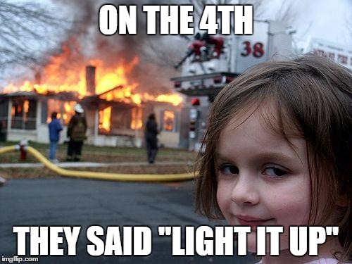 Light it up on the 4th. | ON THE 4TH; THEY SAID "LIGHT IT UP" | image tagged in memes,disaster girl | made w/ Imgflip meme maker