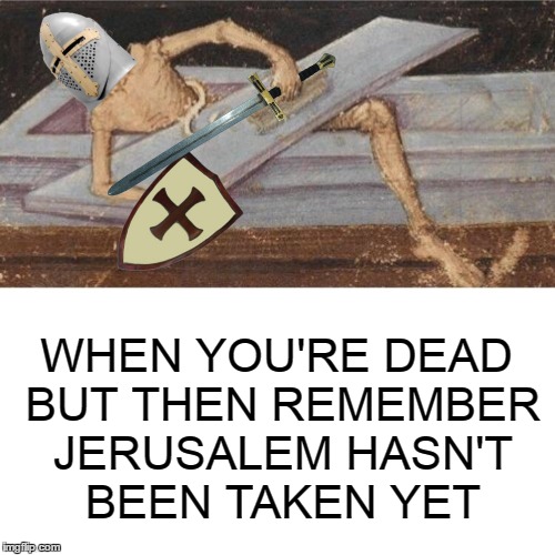 WHEN YOU'RE DEAD BUT THEN REMEMBER JERUSALEM HASN'T BEEN TAKEN YET | image tagged in crusader | made w/ Imgflip meme maker