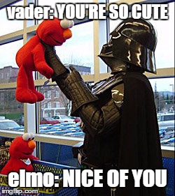 Vader likes Elmo | vader: YOU'RE SO CUTE; elmo: NICE OF YOU | image tagged in darth vader v elmo | made w/ Imgflip meme maker