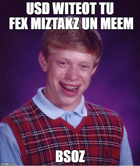 Bad Luck Brian Meme | USD WITEOT TU FEX MIZTAKZ UN MEEM BSOZ | image tagged in memes,bad luck brian | made w/ Imgflip meme maker