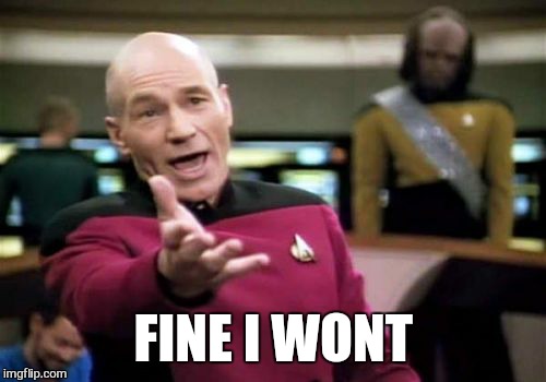 Picard Wtf Meme | FINE I WONT | image tagged in memes,picard wtf | made w/ Imgflip meme maker