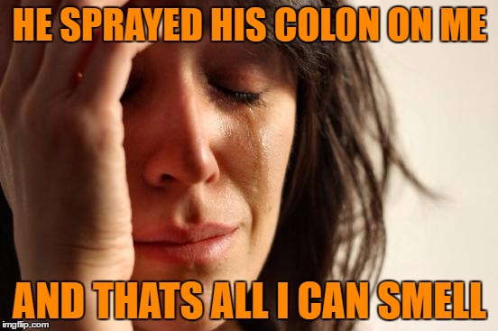 Another Facebook Post now a Meme...It is apparent our Education System  has Failed ! | HE SPRAYED HIS COLON ON ME; AND THATS ALL I CAN SMELL | image tagged in memes,first world problems | made w/ Imgflip meme maker