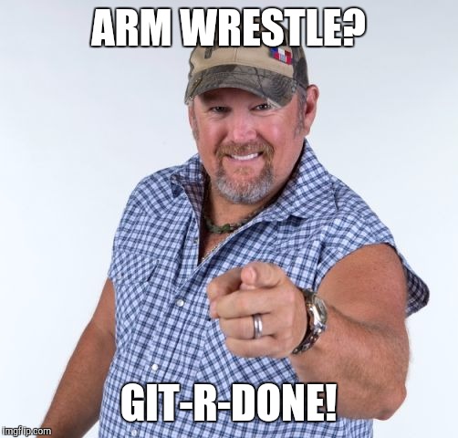 Larry the Cable Guy | ARM WRESTLE? GIT-R-DONE! | image tagged in larry the cable guy | made w/ Imgflip meme maker