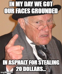 Back In My Day Meme | IN MY DAY WE GOT OUR FACES GROUNDED IN ASPHALT FOR STEALING 20 DOLLARS... | image tagged in memes,back in my day | made w/ Imgflip meme maker