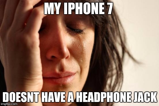 First World Problems | MY IPHONE 7; DOESNT HAVE A HEADPHONE JACK | image tagged in memes,first world problems | made w/ Imgflip meme maker