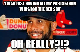 Price | ‘I WAS JUST SAVING ALL MY POSTSEASON WINS FOR THE RED SOX’; OH REALLY?!? | image tagged in price | made w/ Imgflip meme maker