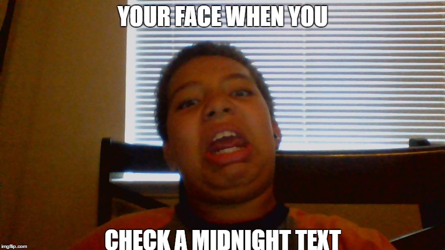 your face when you | YOUR FACE WHEN YOU; CHECK A MIDNIGHT TEXT | image tagged in your face when you | made w/ Imgflip meme maker