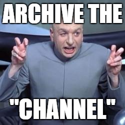 Dr Evil | ARCHIVE THE; "CHANNEL" | image tagged in dr evil | made w/ Imgflip meme maker