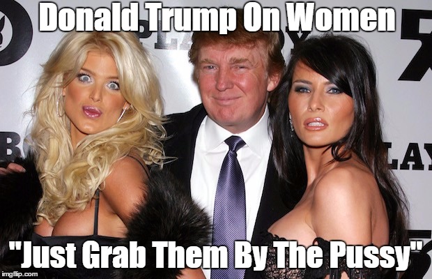 Pussy Grabber's View Of Women | Donald Trump On Women "Just Grab Them By The Pussy" | image tagged in pussy grabber,trump,misogyny | made w/ Imgflip meme maker