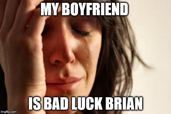 First World Problems Meme | MY BOYFRIEND; IS BAD LUCK BRIAN | image tagged in memes,first world problems | made w/ Imgflip meme maker