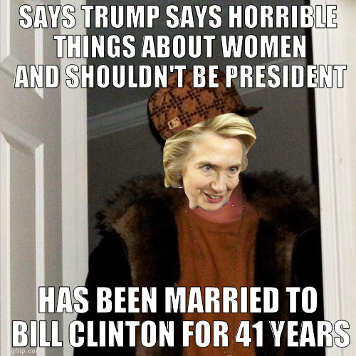 Scumbag Hillary | SAYS TRUMP SAYS HORRIBLE THINGS ABOUT WOMEN AND SHOULDN'T BE PRESIDENT; HAS BEEN MARRIED TO BILL CLINTON FOR 41 YEARS | image tagged in memes,scumbag steve,scumbag,hillary clinton for prison hospital 2016,biased media,11 year old news | made w/ Imgflip meme maker